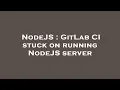 NodeJS GitLab CI stuck on running NodeJS server