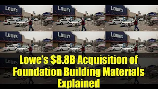 Lowe s 8 8B Acquisition of Foundation Building Materials Explained