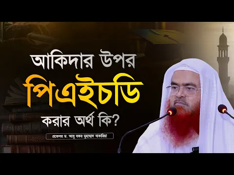 আকিদার উপর পিএইচডি করার অর্থ কি? প্রফেসর ড. আবু বকর মুহাম্মাদ যাকারিয়া
