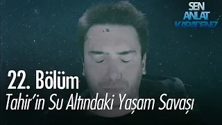tahirin su alt ndaki ya am sava sen anlat karadeniz 22 b l m