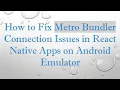 How to Fix Metro Bundler Connection Issues in React Native Apps on Android Emulator