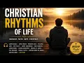 Christian Rhythms of Life | THESE SONGS HIT DIFFERENT