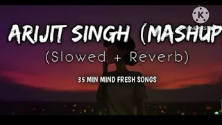 arijit singh mashup slowed and reverb 35 min mind fresh songs