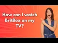 How can I watch BritBox on my TV - Step by Step