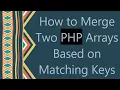 How to Merge Two PHP Arrays Based on Matching Keys