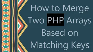 How to Merge Two PHP Arrays Based on Matching Keys
