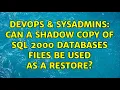 DevOps SysAdmins Can a Shadow Copy of SQL 2000 databases files be used as a restore