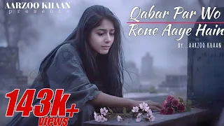 qabar par wo rone aaye hain heartbreaking sad song aarzoo khaan arijit singh style emotions