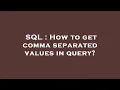 SQL How to get comma separated values in query