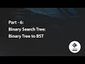 Part - 6 Binary Search Tree Binary Tree to BST