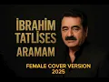 Lagu IBRAHIM TATLISES - ARAMAM [FEMALE COVER VERSION] 2025