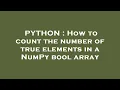 PYTHON How to count the number of true elements in a NumPy bool array