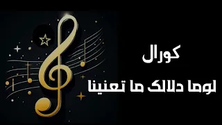 كورال موسيقى لوما دلالك ما تعنينا طابت خواطرنا وغنينا       دندنها
