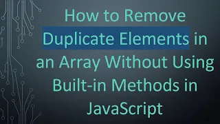 How to Remove Duplicate Elements in an Array Without Using Built-in Methods in JavaScript