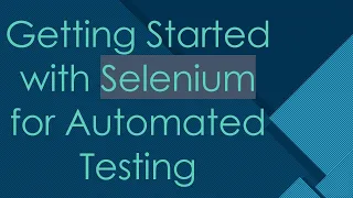 Getting Started with Selenium for Automated Testing
