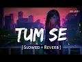 Lagu Tum Se (Slowed + Reverb) | Jubin Nautiyal | Jalebi | SR Lofi