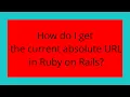 How do I get the current absolute URL in Ruby on Rails