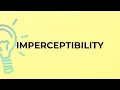 What is the meaning of the word IMPERCEPTIBILITY