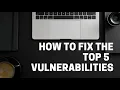 How to fix the top 5 cybersecurity vulnerabilities