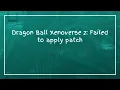 Dragon Ball Xenoverse 2 Failed to apply patch