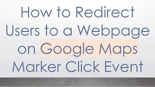 How to Redirect Users to a Webpage on Google Maps Marker Click Event
