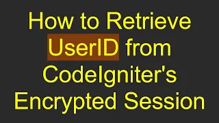 How to Retrieve UserID from CodeIgniter s Encrypted Session