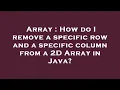 Array How do I remove a specific row and a specific column from a 2D Array in Java