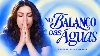ORAÇÃO AO VIVO AGORA: NO BALANÇO DAS ÁGUAS — CONFIE EM DEUS | PASTORA ALINE GARCIA