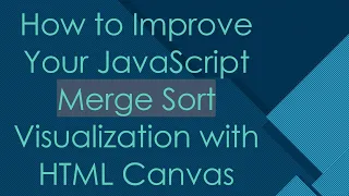 How to Improve Your JavaScript Merge Sort Visualization with HTML Canvas