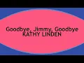 Download Lagu Goodbye, Jimmy, Goodbye  KATHY LINDEN (with lyrics)