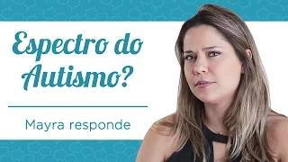 O QUE É ESPECTRO DO AUTISMO - MAYRA RESPONDE