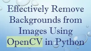 Effectively Remove Backgrounds from Images Using OpenCV in Python