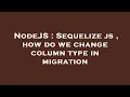 NodeJS Sequelize js how do we change column type in migration