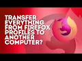 Transfer EVERYTHING From Mozilla Firefox Profiles to Another Computer