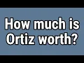 How much is Ortiz worth