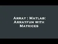 Array Matlab Arrayfun with Matrices