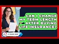 Can I Change My Term Length After Buying Life Insurance Life Insurance Library News