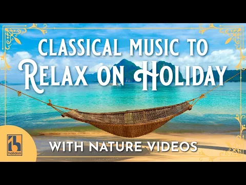 Classical Music to Relax on Holiday | with videos of serene scenes and uplifting landscapes