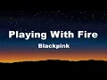 Playing With Fire - Blackpink (Lyrics)