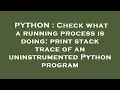 PYTHON Check what a running process is doing print stack trace of an uninstrumented Python progra