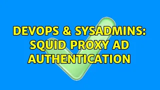 DevOps SysAdmins Squid Proxy AD Authentication