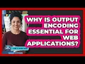 Why Is Output Encoding Essential for Web Applications