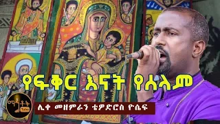 የፍቅር እናት የሰላም Ye Fiker Enat Yeselam ሊቀ መዘምራን ቴዎድሮስ ዮሴፍ 