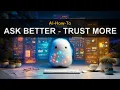 AI How-To Ask Better Trust More
