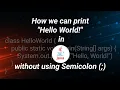 How we can print Hello World in Java without using Semicolon