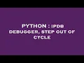 PYTHON ipdb debugger step out of cycle
