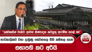 තාවකාලිකව වසා දැමුණු සෙවනගල සීනි කම්හල ගැන සභාපති කට අරියි...