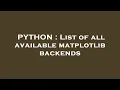 PYTHON List of all available matplotlib backends