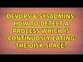 DevOps SysAdmins How to detect a process which is continuosly eating the disk space