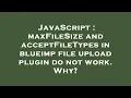 JavaScript maxFileSize and acceptFileTypes in blueimp file upload plugin do not work Why